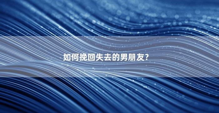 如何挽回失去的男朋友？