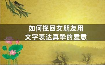如何挽回女朋友用文字表达真挚的爱意