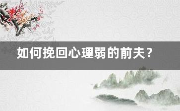 如何挽回心理弱的前夫？