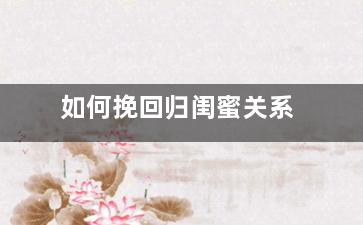 如何挽回归闺蜜关系