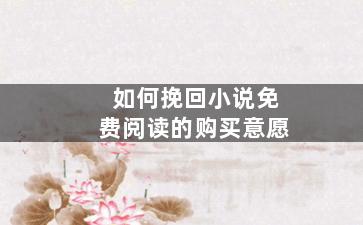 如何挽回小说免费阅读的购买意愿
