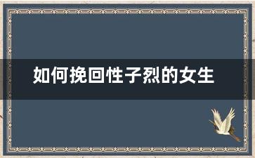 如何挽回性子烈的女生