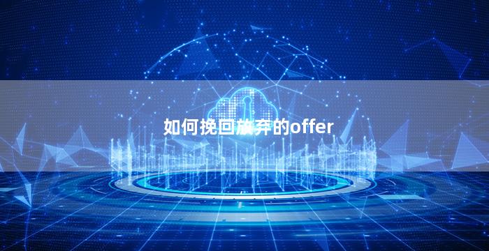 如何挽回放弃的offer（挽回offer的信息hr会回复吗）