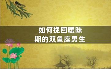 如何挽回暧昧期的双鱼座男生