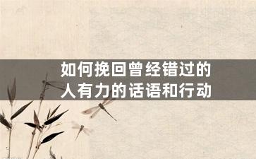 如何挽回曾经错过的人有力的话语和行动