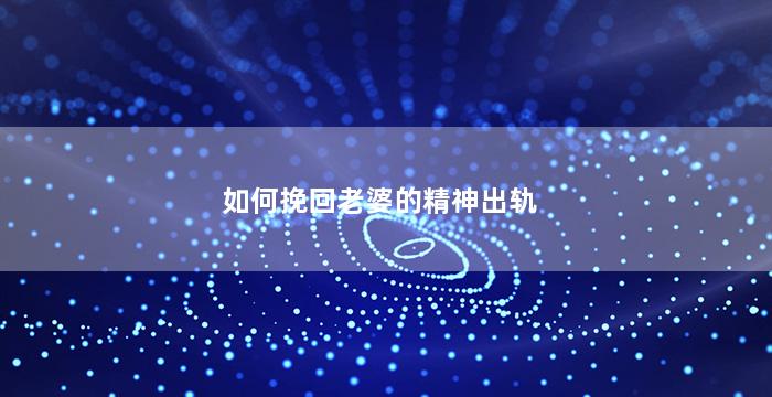 如何挽回老婆的精神出轨