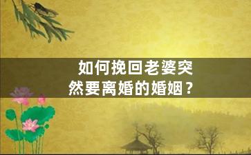 如何挽回老婆突然要离婚的婚姻？