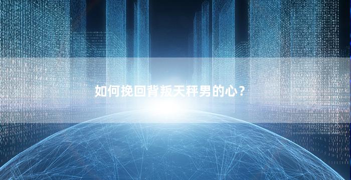 如何挽回背叛天秤男的心？