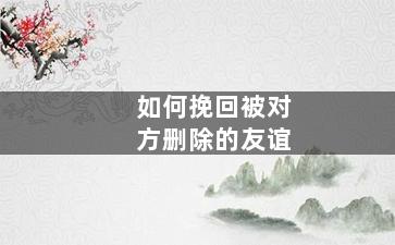 如何挽回被对方删除的友谊