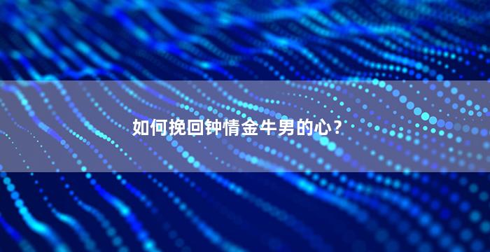 如何挽回钟情金牛男的心？