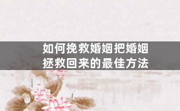 如何挽救婚姻把婚姻拯救回来的最佳方法