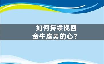 如何持续挽回金牛座男的心？