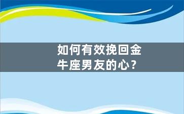 如何有效挽回金牛座男友的心？