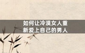 如何让冷漠女人重新爱上自己的男人