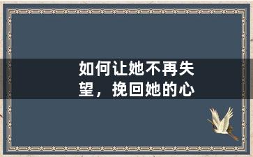 如何让她不再失望，挽回她的心