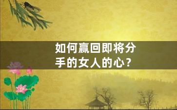 如何赢回即将分手的女人的心？