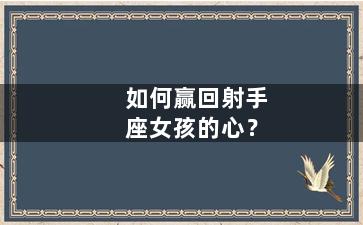 如何赢回射手座女孩的心？