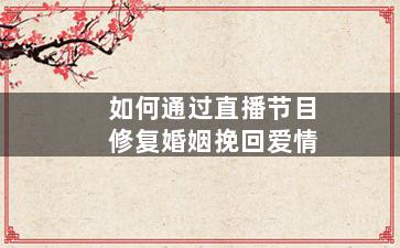 如何通过直播节目修复婚姻挽回爱情