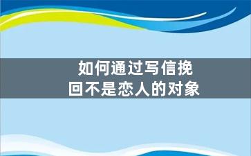 如何通过写信挽回不是恋人的对象