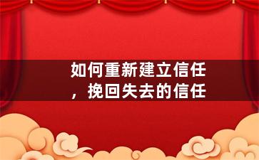 如何重新建立信任，挽回失去的信任