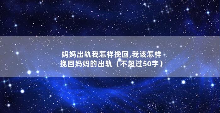 妈妈出轨我怎样挽回,我该怎样挽回妈妈的出轨（不超过50字）