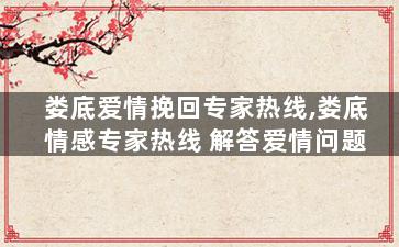 娄底爱情挽回专家热线,娄底情感专家热线