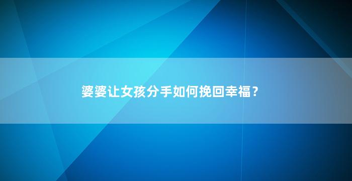 婆婆让女孩分手如何挽回幸福？