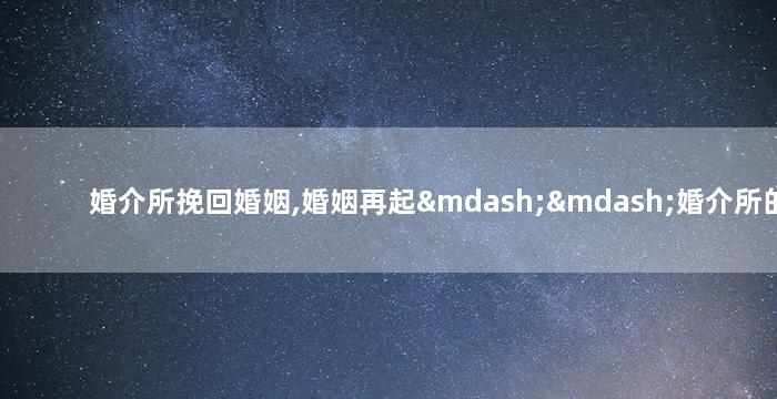 婚介所挽回婚姻,婚姻再起——婚介所的故事