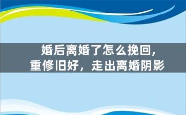 婚后离婚了怎么挽回,重修旧好，走出离婚阴影
