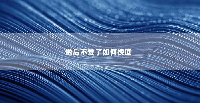 婚后不爱了如何挽回