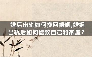 婚后出轨如何挽回婚姻,婚姻出轨后如何拯救自己和家庭？