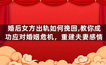 婚后女方出轨如何挽回,教你成功应对婚姻危机，重建夫妻感情