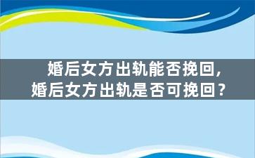婚后女方出轨能否挽回,婚后女方出轨是否可挽回？