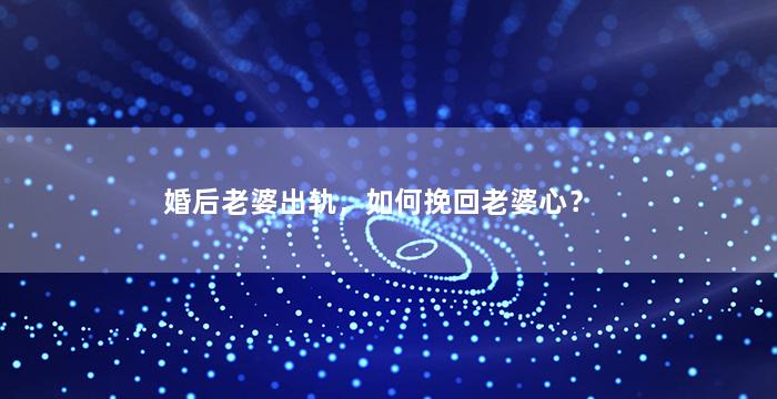婚后老婆出轨，如何挽回老婆心？