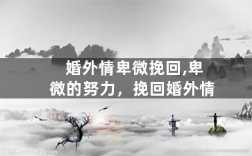 婚外情卑微挽回,卑微的努力，挽回婚外情