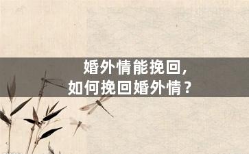 婚外情能挽回,如何挽回婚外情？