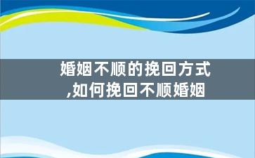 婚姻不顺的挽回方式,如何挽回不顺婚姻