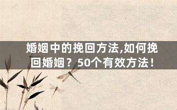 婚姻中的挽回方法,如何挽回婚姻？50个有效方法！