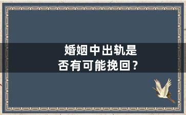 婚姻中出轨是否有可能挽回？