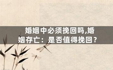 婚姻中必须挽回吗,婚姻存亡：是否值得挽回？