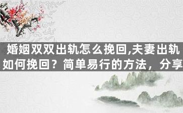 婚姻双双出轨怎么挽回,夫妻出轨如何挽回？简单易行的方法，分享给大家！
