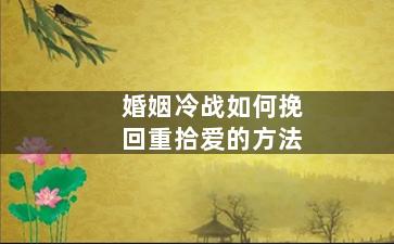 婚姻冷战如何挽回重拾爱的方法