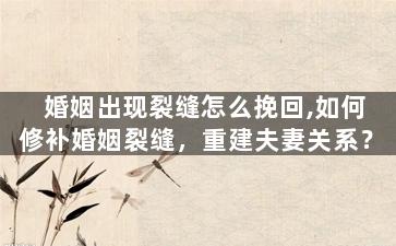 婚姻出现裂缝怎么挽回,如何修补婚姻裂缝，重建夫妻关系？