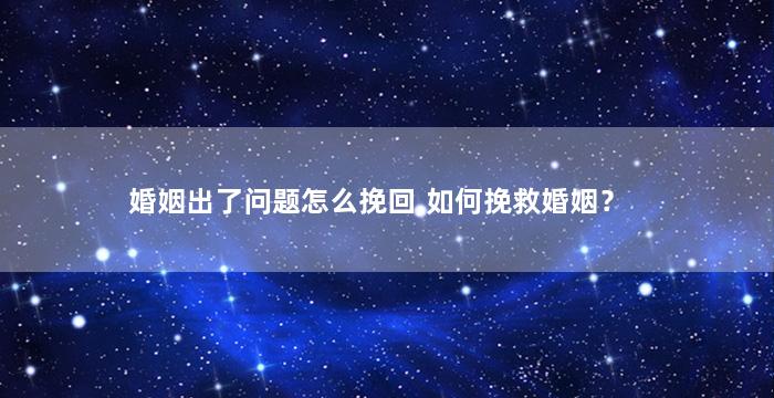 婚姻出了问题怎么挽回,如何挽救婚姻？