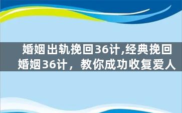 婚姻出轨挽回36计,经典挽回婚姻36计，教你成功收复爱人