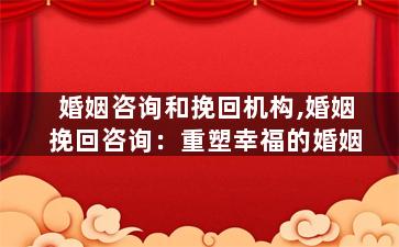 婚姻咨询和挽回机构,婚姻挽回咨询：重塑幸福的婚姻