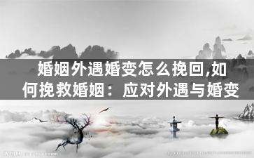 婚姻外遇婚变怎么挽回,如何挽救婚姻：应对外遇与婚变