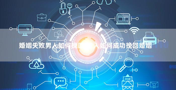 婚姻失败男人如何挽回,男人如何成功挽回婚姻