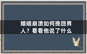 婚姻崩溃如何挽回男人？看看他说了什么