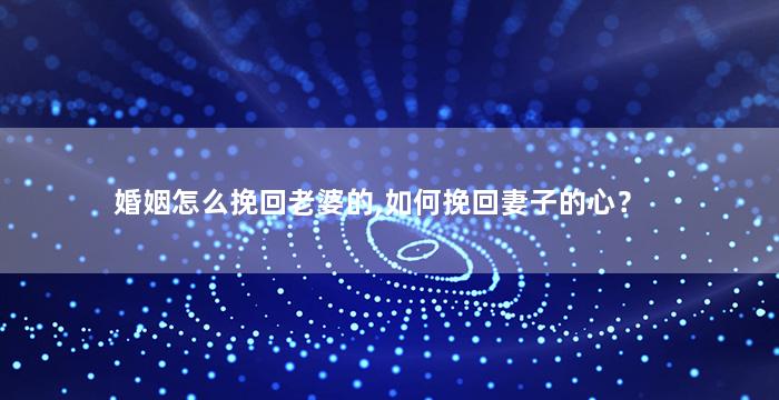 婚姻怎么挽回老婆的,如何挽回妻子的心？